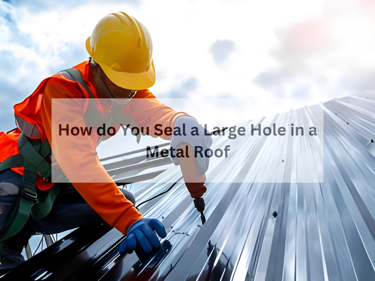 How do You Seal a Large Hole in a Metal Roof